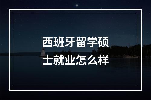 西班牙留学硕士就业怎么样