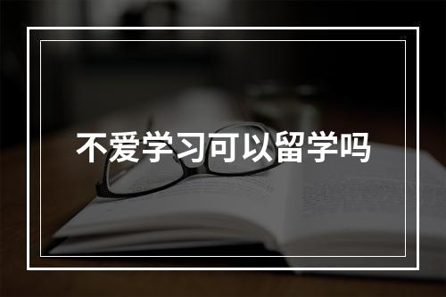 不爱学习可以留学吗