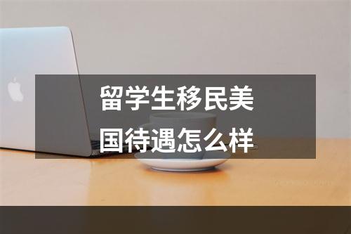 留学生移民美国待遇怎么样