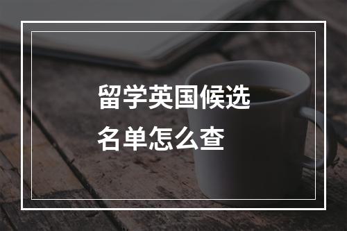 留学英国候选名单怎么查