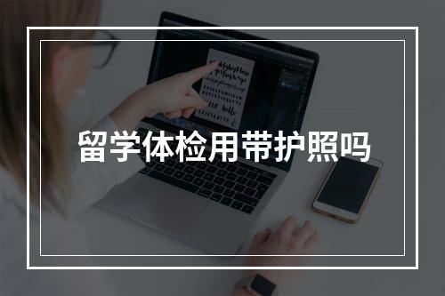 留学体检用带护照吗