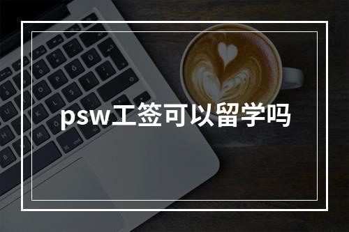 psw工签可以留学吗