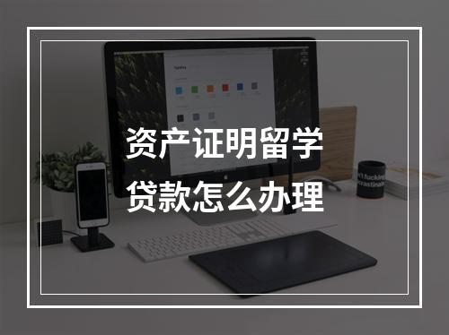 资产证明留学贷款怎么办理