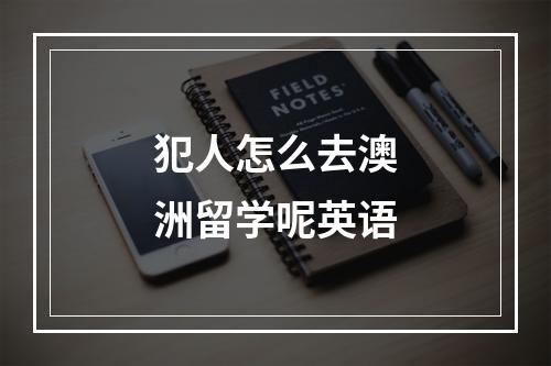 犯人怎么去澳洲留学呢英语