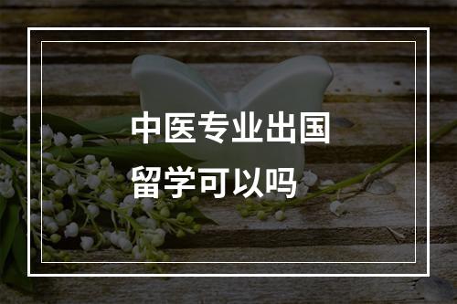 中医专业出国留学可以吗