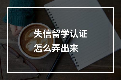 失信留学认证怎么弄出来