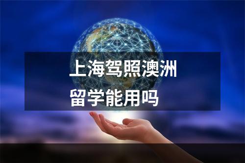 上海驾照澳洲留学能用吗