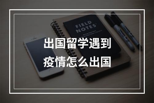 出国留学遇到疫情怎么出国