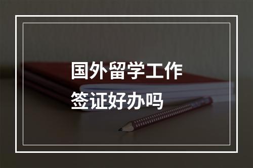 国外留学工作签证好办吗