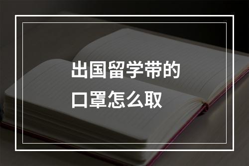 出国留学带的口罩怎么取