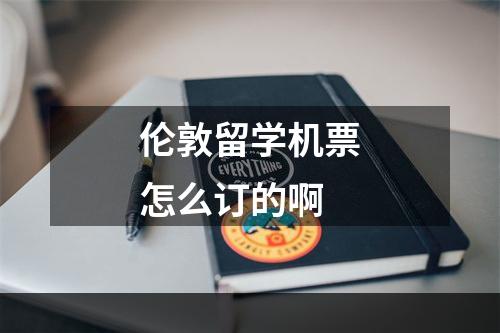 伦敦留学机票怎么订的啊