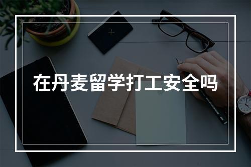 在丹麦留学打工安全吗