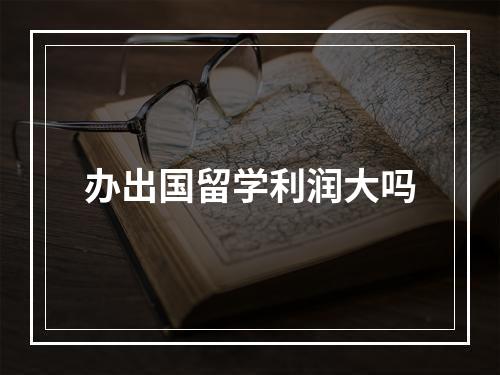 办出国留学利润大吗