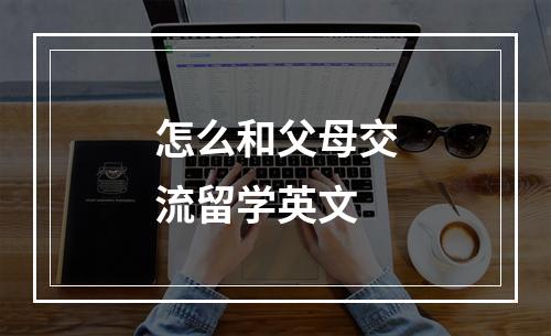 怎么和父母交流留学英文