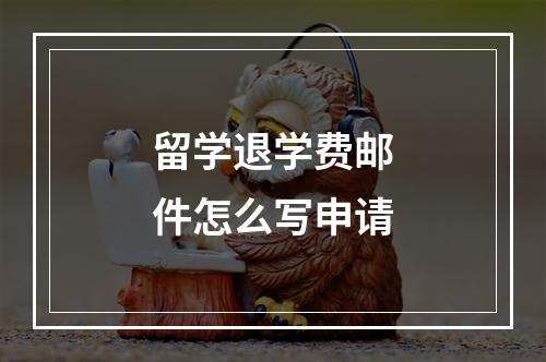 留学退学费邮件怎么写申请