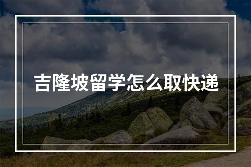 吉隆坡留学怎么取快递