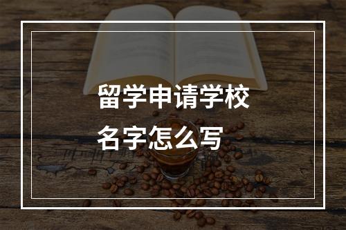 留学申请学校名字怎么写