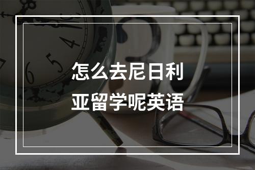 怎么去尼日利亚留学呢英语