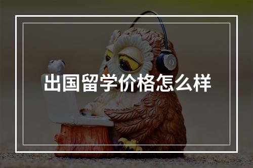 出国留学价格怎么样