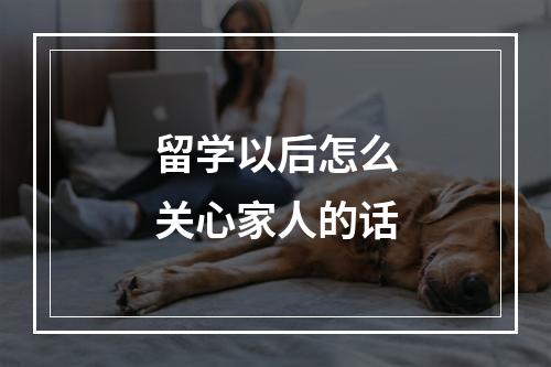 留学以后怎么关心家人的话