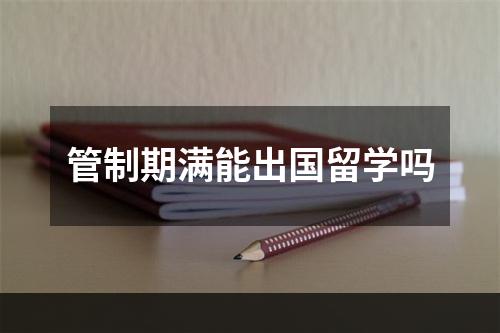 管制期满能出国留学吗