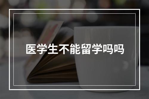 医学生不能留学吗吗