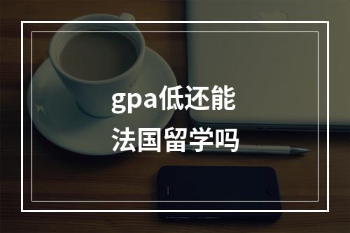 gpa低还能法国留学吗