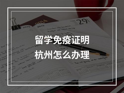 留学免疫证明杭州怎么办理