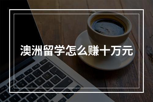 澳洲留学怎么赚十万元