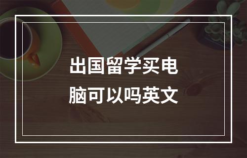 出国留学买电脑可以吗英文