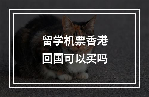 留学机票香港回国可以买吗