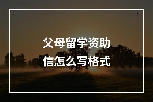 父母留学资助信怎么写格式