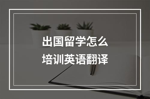 出国留学怎么培训英语翻译