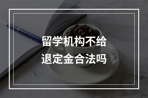 留学机构不给退定金合法吗