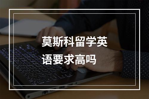 莫斯科留学英语要求高吗