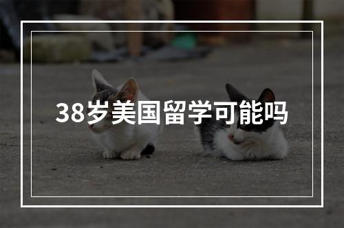 38岁美国留学可能吗