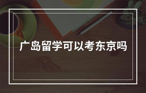 广岛留学可以考东京吗