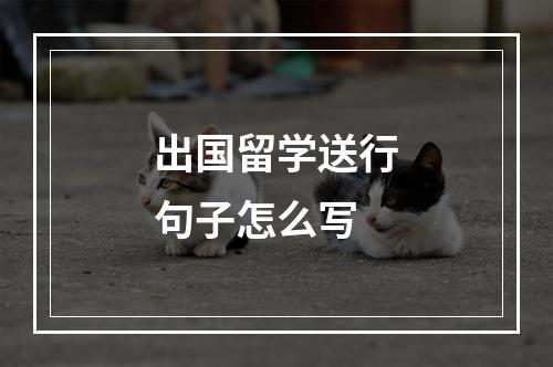 出国留学送行句子怎么写