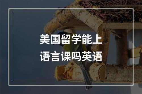 美国留学能上语言课吗英语