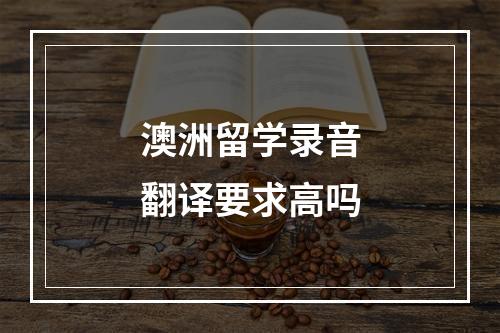 澳洲留学录音翻译要求高吗