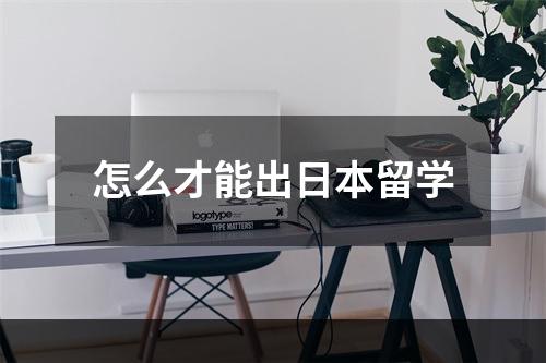 怎么才能出日本留学