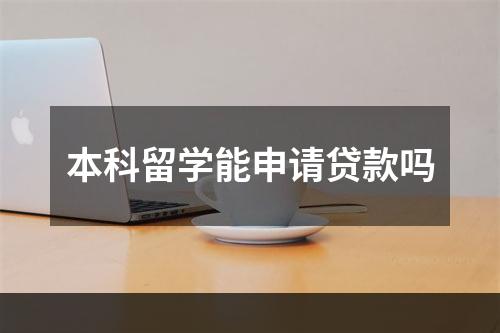 本科留学能申请贷款吗