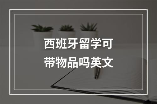 西班牙留学可带物品吗英文