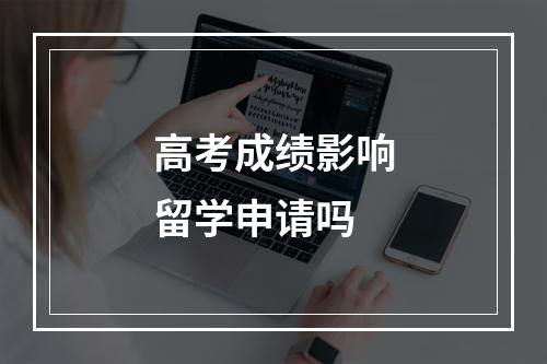 高考成绩影响留学申请吗