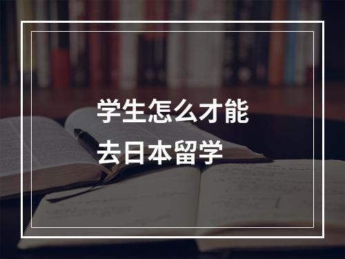 学生怎么才能去日本留学