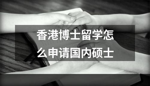 香港博士留学怎么申请国内硕士