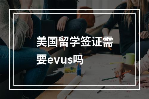 美国留学签证需要evus吗