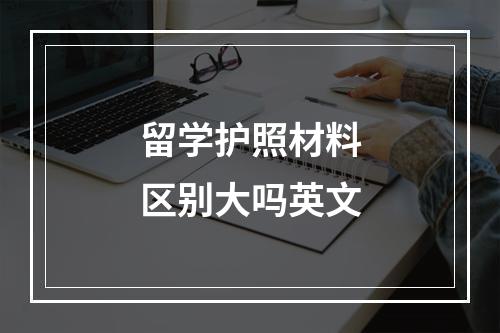 留学护照材料区别大吗英文