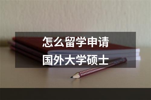 怎么留学申请国外大学硕士