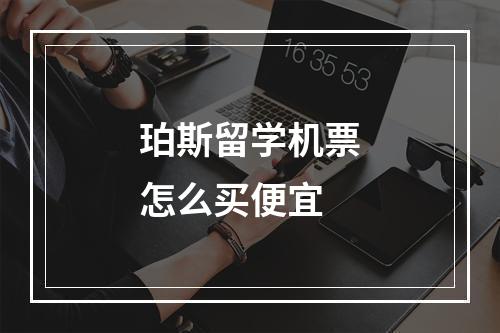 珀斯留学机票怎么买便宜